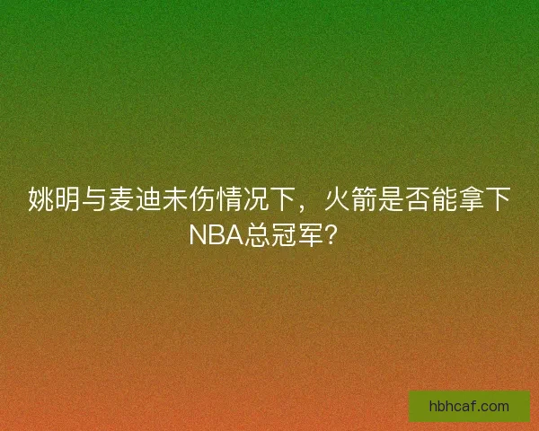 姚明与麦迪未伤情况下，火箭是否能拿下NBA总冠军？